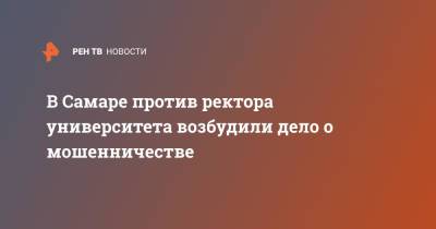 В Самаре против ректора университета возбудили дело о мошенничестве