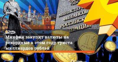 Минфин закупит валюты на рекордные в этом году триста миллиардов рублей