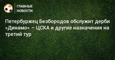 Петербуржец Безбородов обслужит дерби «Динамо» – ЦСКА и другие назначения на третий тур