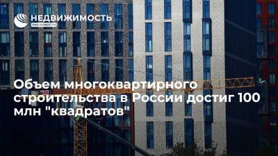 Объем многоквартирного строительства в России достиг 100 млн "квадратов"