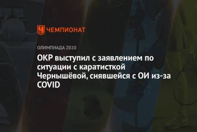 Анна Чернышева - ОКР выступил с заявлением по ситуации с каратисткой Чернышёвой, снявшейся с ОИ из-за COVID - championat.com - Россия - Токио