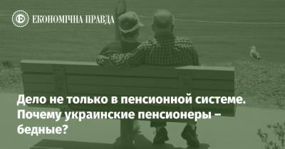 Дело не только в пенсионной системе. Почему украинские пенсионеры – бедные?