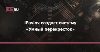 iPavlov создаст систему «Умный перекресток»
