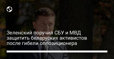 Зеленский поручил СБУ и МВД защитить беларуских активистов после гибели оппозиционера