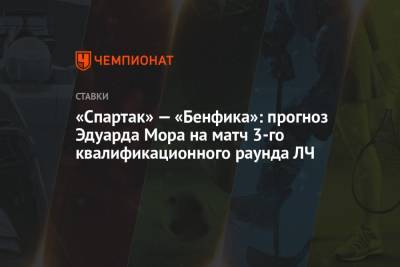 «Спартак» — «Бенфика»: прогноз Эдуарда Мора на матч 3-го квалификационного раунда ЛЧ