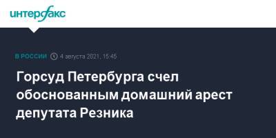 Горсуд Петербурга счел обоснованным домашний арест депутата Резника
