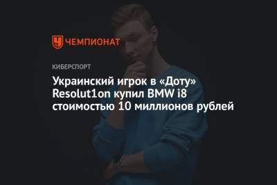 Украинский игрок в «Доту» Resolut1on купил BMW i8 стоимостью 10 миллионов рублей