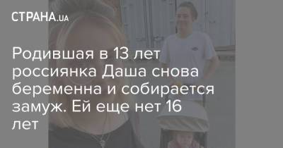 Родившая в 13 лет россиянка Даша снова беременна и собирается замуж. Ей еще нет 16 лет