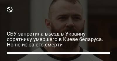 СБУ запретила въезд в Украину соратнику умершего в Киеве беларуса. Но не из-за его смерти