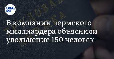 В компании пермского миллиардера объяснили увольнение 150 человек