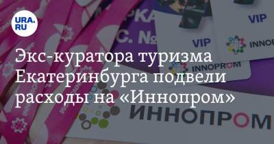Экс-куратора туризма Екатеринбурга подвели расходы на «Иннопром». Источник: ведется проверка