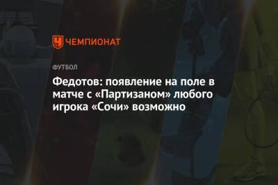 Федотов: появление на поле в матче с «Партизаном» любого игрока «Сочи» возможно