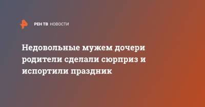 Недовольные мужем дочери родители сделали сюрприз и испортили праздник - ren.tv