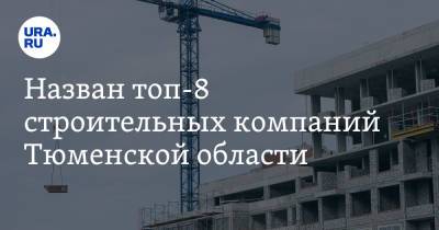 Назван топ-8 строительных компаний Тюменской области
