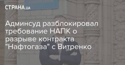 Админсуд разблокировал требование НАПК о разрыве контракта "Нафтогаза" с Витренко