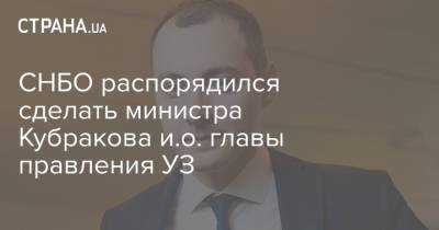 СНБО распорядился сделать министра Кубракова и.о. главы правления УЗ