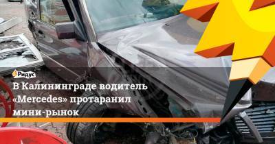 ВКалининграде водитель «Mercedes» протаранил мини-рынок