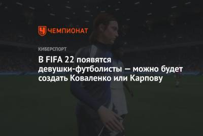 В FIFA 22 появятся девушки-футболисты — можно будет создать Коваленко или Карпову