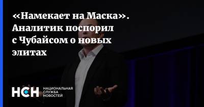 «Намекает на Маска». Аналитик поспорил с Чубайсом о новых элитах