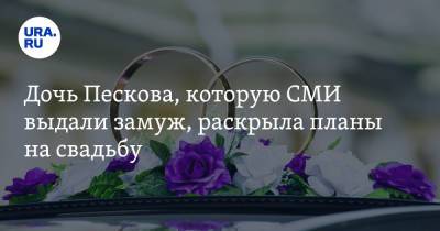 Дочь Пескова, которую СМИ выдали замуж, раскрыла планы на свадьбу