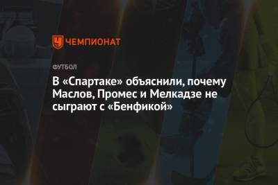 В «Спартаке» объяснили, почему Маслов, Промес и Мелкадзе не сыграют с «Бенфикой»