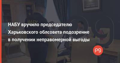 НАБУ вручило председателю Харьковского облсовета подозрение в получении неправомерной выгоды