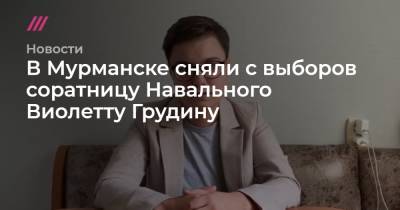 В Мурманске сняли с выборов соратницу Навального Виолетту Грудину