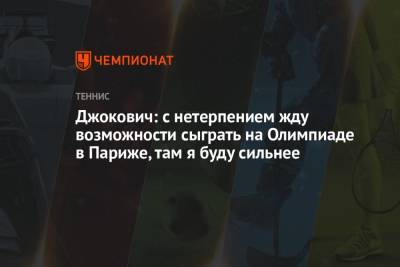 Джокович: с нетерпением жду возможности сыграть на Олимпиаде в Париже, там я буду сильнее