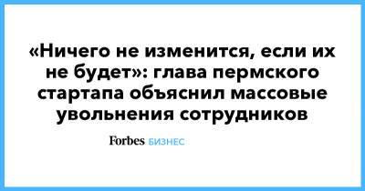 «Ничего не изменится, если их не будет»: глава пермского стартапа объяснил массовые увольнения сотрудников