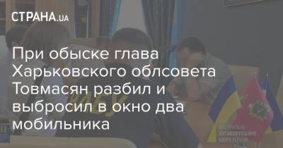 При обыске глава Харьковского облсовета Товмасян разбил и выбросил в окно два мобильника