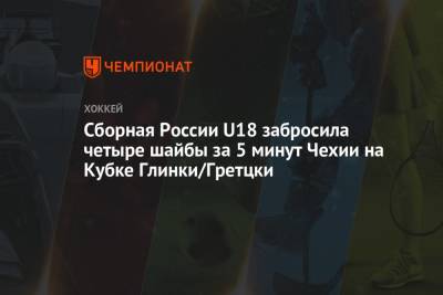 Сборная России U18 забросила четыре шайбы за 5 минут Чехии на Кубке Глинки/Гретцки