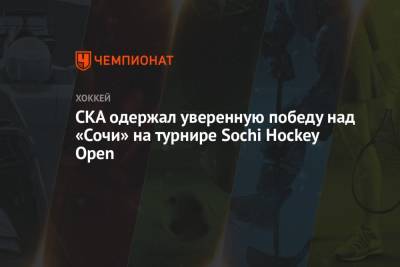 СКА одержал уверенную победу над «Сочи» на турнире Sochi Hockey Open