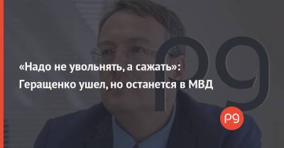 «Надо не увольнять, а сажать»: Геращенко ушел, но останется в МВД
