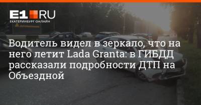 Водитель видел в зеркало, что на него летит Lada Granta: в ГИБДД рассказали подробности ДТП на Объездной