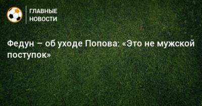 Федун – об уходе Попова: «Это не мужской поступок»