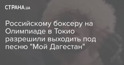 Российскому боксеру на Олимпиаде в Токио разрешили выходить под песню "Мой Дагестан"