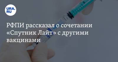РФПИ рассказал о сочетании «Спутник Лайт» с другими вакцинами