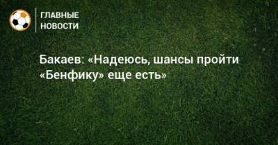Бакаев: «Надеюсь, шансы пройти «Бенфику» еще есть»