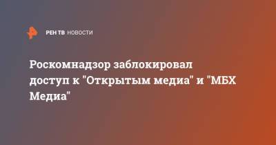 Роскомнадзор заблокировал доступ к "Открытым медиа" и "МБХ Медиа" - ren.tv - Россия