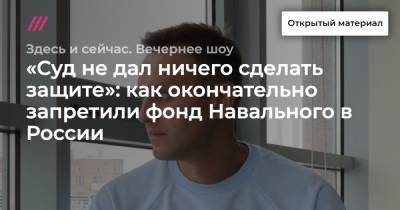 «Суд не дал ничего сделать защите»: как окончательно запретили фонд Навального в России