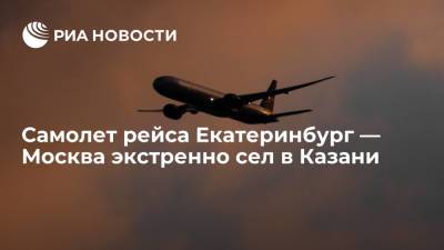 Самолет рейса Екатеринбург — Москва совершил вынужденную посадку в аэропорте "Казань"