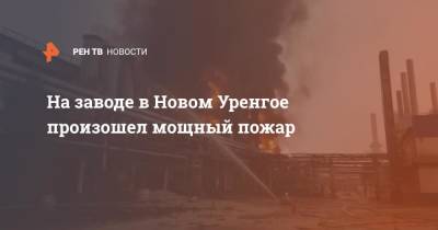 На заводе в Новом Уренгое произошел мощный пожар