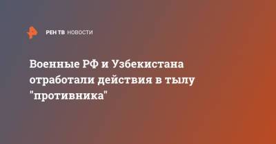 Военные РФ и Узбекистана отработали действия в тылу "противника"