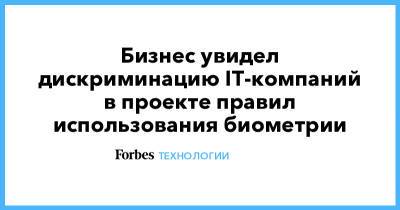 Бизнес увидел дискриминацию IT-компаний в проекте правил использования биометрии - forbes.ru - Россия