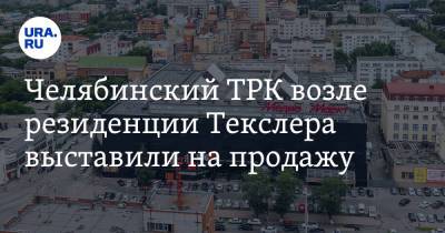 Челябинский ТРК возле резиденции Текслера выставили на продажу