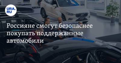 Россияне смогут безопаснее покупать поддержанные автомобили