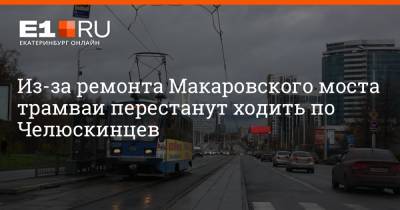 Из-за ремонта Макаровского моста трамваи перестанут ходить по Челюскинцев