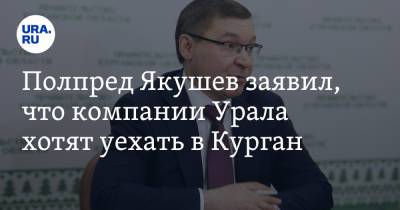 Полпред Якушев заявил, что компании Урала хотят уехать в Курган