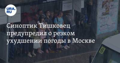 Синоптик Тишковец предупредил о резком ухудшении погоды в Москве