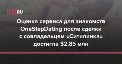 Оценка сервиса для знакомств OneStepDating после сделки с совладельцем «Ситилинка» достигла $2,85 млн